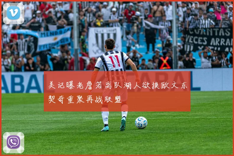 美记曝老詹若离队湖人欲换欧文东契奇重聚再战联盟