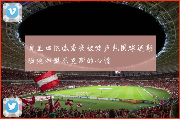 库里回忆选秀夜被嘘声包围球迷期盼他加盟尼克斯的心情