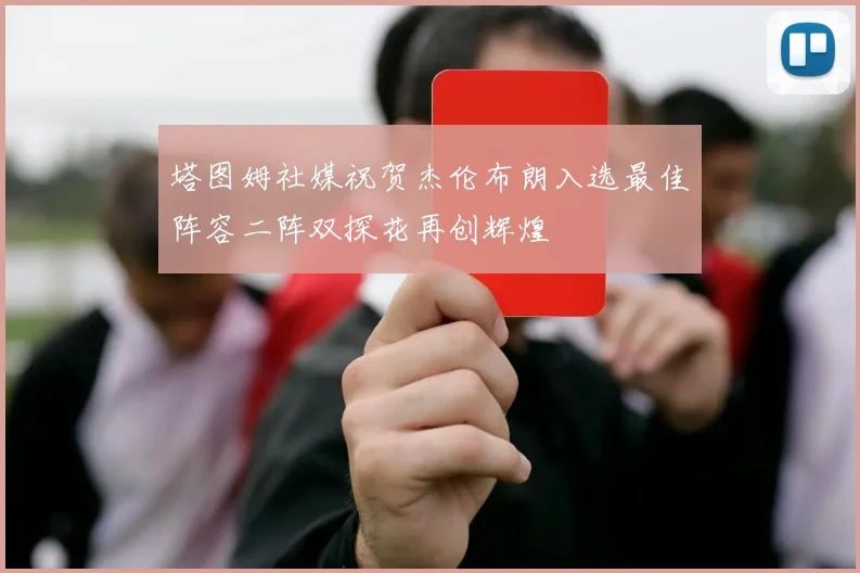 塔图姆社媒祝贺杰伦布朗入选最佳阵容二阵双探花再创辉煌