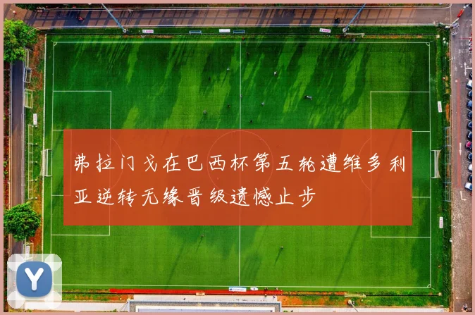 弗拉门戈在巴西杯第五轮遭维多利亚逆转无缘晋级遗憾止步