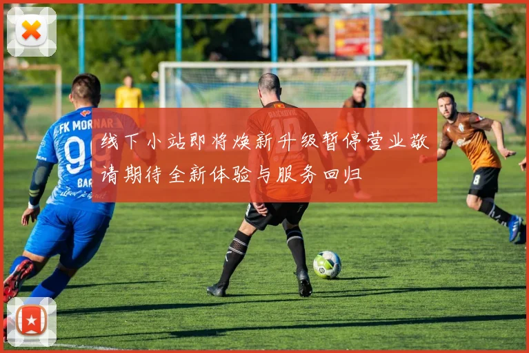 线下小站即将焕新升级暂停营业敬请期待全新体验与服务回归